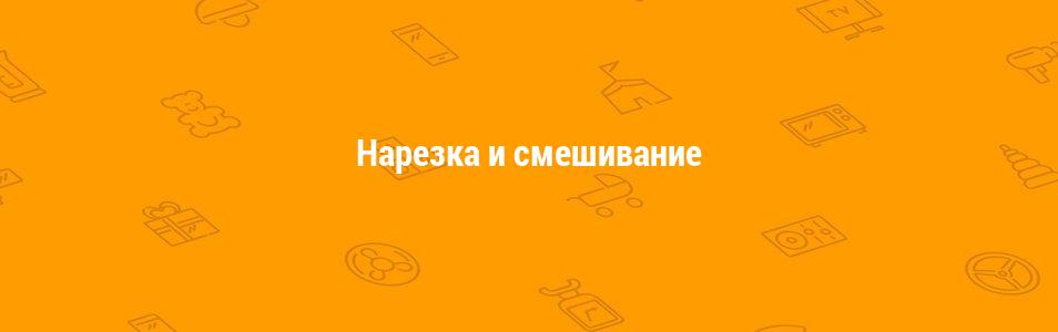 Нарезка и смешивание